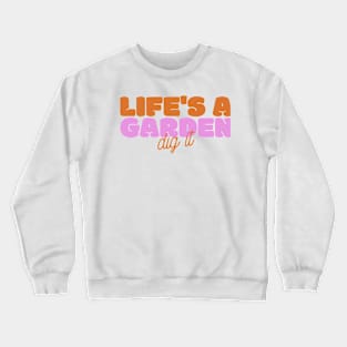 Life's A Garden, Dig It Crewneck Sweatshirt